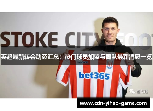 英超最新转会动态汇总:热门球员加盟与离队最新消息一览 英超最新转会动态汇总:热门球员加盟与离队最新消息一览