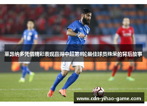 莱昂纳多凭借精彩表现赢得中超第8轮最佳球员殊荣的背后故事 莱昂纳多凭借精彩表现赢得中超第8轮最佳球员殊荣的背后故事