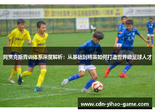阿贾克斯青训体系深度解析:从基础到精英如何打造世界级足球人才 阿贾克斯青训体系深度解析:从基础到精英如何打造世界级足球人才