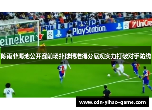 陈雨菲海地公开赛前场扑球精准得分展现实力打破对手防线