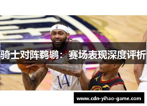 骑士对阵鹈鹕:赛场表现深度评析 骑士对阵鹈鹕:赛场表现深度评析